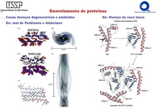 Enovelamento de proteínas
- Causa doenças degenerativas e amiloides Ex: Doença da vaca louca
- Ex: mal de Parkinson e Alzheimer
 