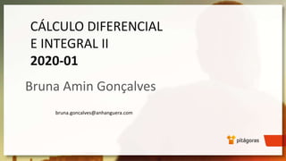 CÁLCULO DIFERENCIAL
E INTEGRAL II
2020-01
Bruna Amin Gonçalves
bruna.goncalves@anhanguera.com
 