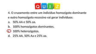 4. O cruzamento entre um indivíduo homozigoto dominante
e outro homozigoto recessivo vai gerar indivíduos:
a. 50% AA e 50% aa.
b. 100% homozigotos dominantes.
c. 100% heterozigotos.
d. 25% AA, 50% Aa e 25% aa.
 
