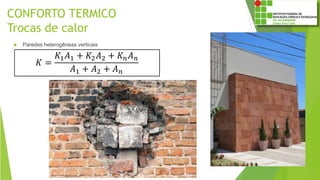 CONFORTO TERMICO
Trocas de calor
 Paredes heterogêneas verticais
𝐾 =
𝐾1 𝐴1 + 𝐾2 𝐴2 + 𝐾 𝑛 𝐴 𝑛
𝐴1 + 𝐴2 + 𝐴 𝑛
 