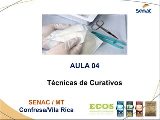 AULA 04
Técnicas de Curativos
SENAC / MT
Confresa/Vila Rica
 