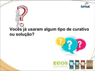 Vocês já usaram algum tipo de curativo
ou solução?
 