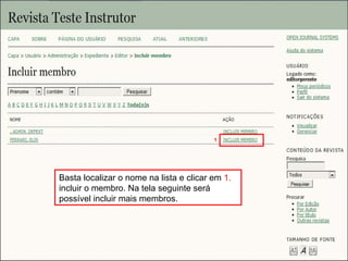 Curso em Sistema de Editoração Eletrônica de Revistas (SEER)
Agosto 2014
Basta localizar o nome na lista e clicar em 1.
incluir o membro. Na tela seguinte será
possível incluir mais membros.
1
 