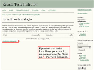 Curso em Sistema de Editoração Eletrônica de Revistas (SEER)
Agosto 2014
É possível criar vários
formulários; por exemplo,
um para cada seção. Clicar
em 1. criar novo formulário.
1
 