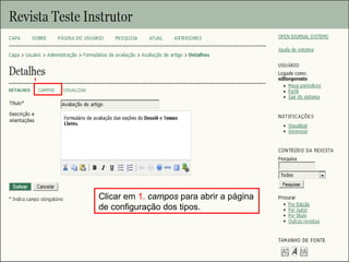 Curso em Sistema de Editoração Eletrônica de Revistas (SEER)
Agosto 2014
Clicar em 1. campos para abrir a página
de configuração dos tipos.
1
 