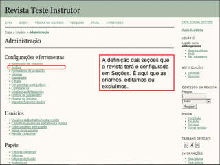 Curso em Sistema de Editoração Eletrônica de Revistas (SEER)
Agosto 2014
A definição das seções que
a revista terá é configurada
em Seções. É aqui que as
criamos, editamos ou
excluímos.
 