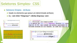 Seletores Simples- CSS


Seletores Simples – Atributo


Usado no elemento que possui um determinado atributo;



Ex: <em title=“Empresa”> Minha Empresa <em>

 