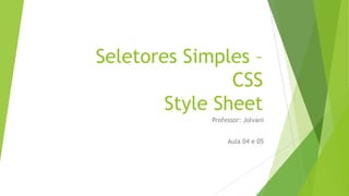 Seletores Simples –
CSS
Style Sheet
Professor: Jolvani
Aula 04 e 05

 