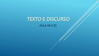 TEXTO E DISCURSO
AULA 04 E 05
 