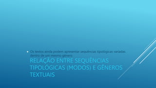 RELAÇÃO ENTRE SEQUÊNCIAS
TIPOLÓGICAS (MODOS) E GÊNEROS
TEXTUAIS
 Os textos ainda podem apresentar sequências tipológicas variadas
dentro de um mesmo gênero
 