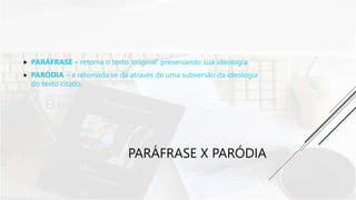 PARÁFRASE X PARÓDIA
 PARÁFRASE – retoma o texto ‘original’ preservando sua ideologia.
 PARÓDIA – a retomada se dá através de uma subversão da ideologia
do texto citado.
 