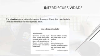INTERDISCURSIVIDADE
É a relação que se estabelece entre discursos diferentes, manifestada
através de textos ou da dispersão deles.
 