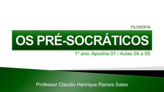 1º ano: Apostila 01 / Aulas 04 e 05
Professor Claudio Henrique Ramos Sales
FILOSOFIA
 