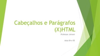 Cabeçalhos e Parágrafos 
(X)HTML 
Professor Jolvani 
Aula 04 e 05 
 