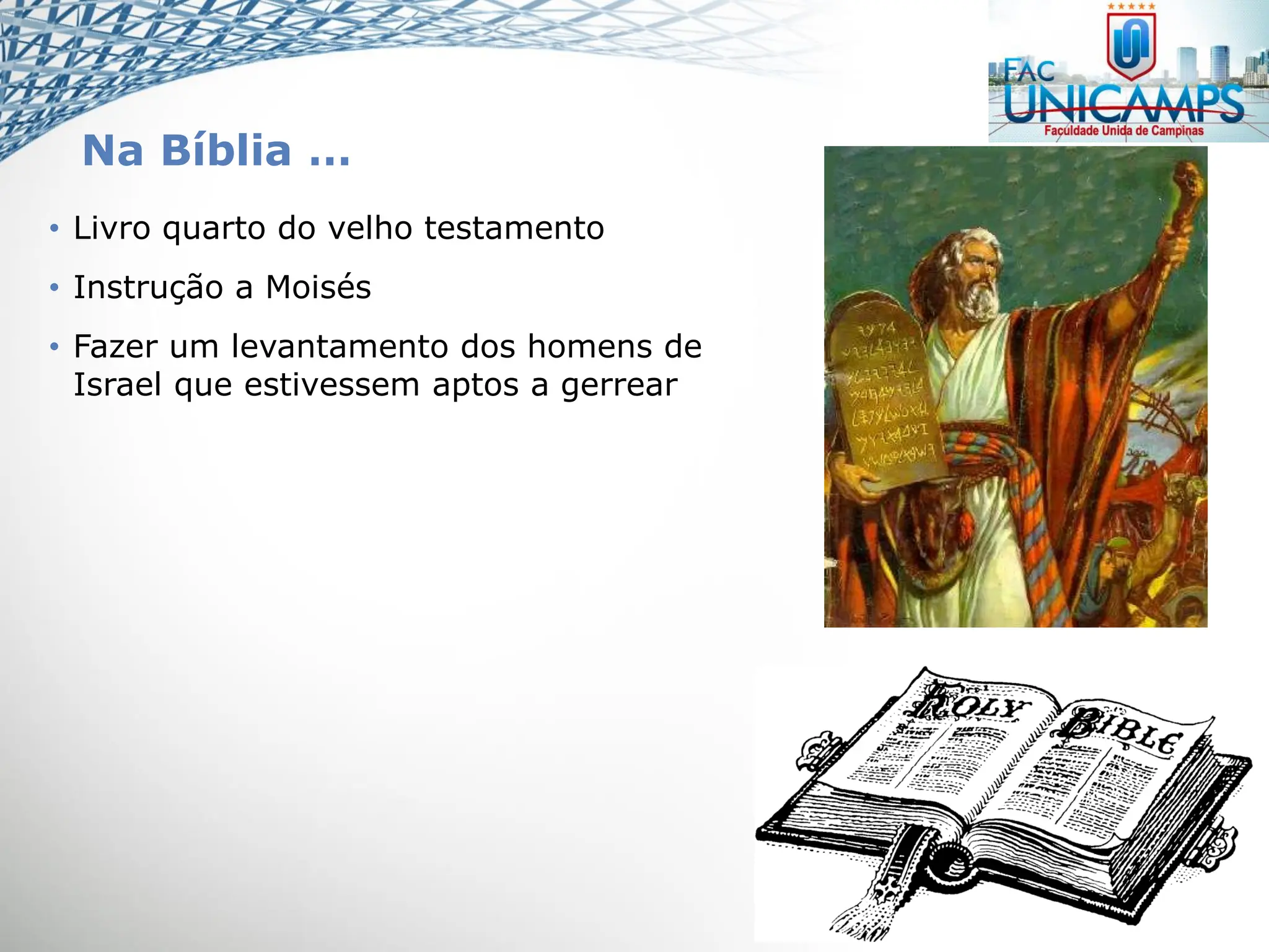 Na Bíblia …
• Livro quarto do velho testamento
• Instrução a Moisés
• Fazer um levantamento dos homens de
Israel que estivessem aptos a gerrear
 