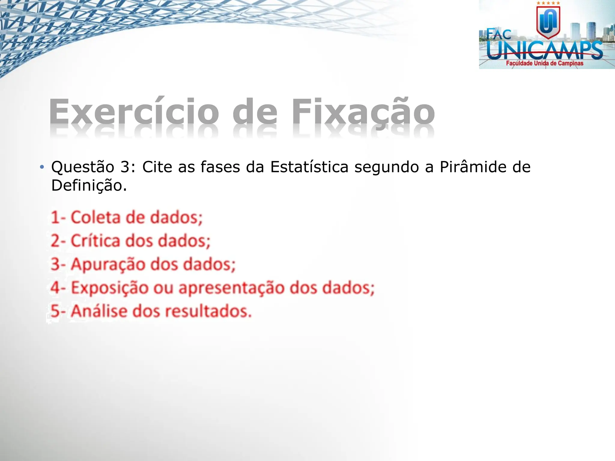 Exercício de Fixação
• Questão 3: Cite as fases da Estatística segundo a Pirâmide de
Definição.
 