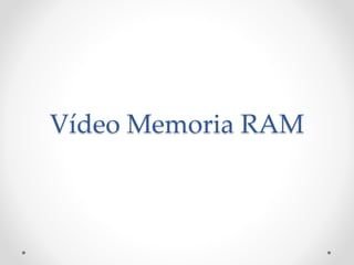 Vídeo Memoria RAM
 