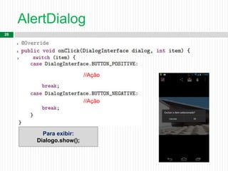 AlertDialog
28
Para exibir:
Dialogo.show();
//Ação
//Ação
 