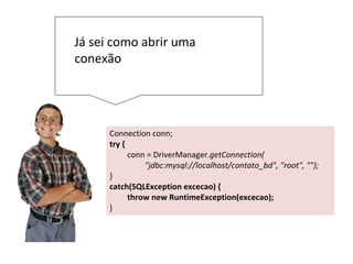 Já sei executar um SQL no
servidor
String sql = "INSERT INTO contato(nome,email, telefone) VALUES(?,?, ?)";
try {
PreparedStatement stmt = conn.prepareStatement(sql);
stmt.setString(1, "sergio");
stmt.setString(2, "skosta@gmail.com");
stmt.setString(3, "123");
stmt.execute();
stmt.close();
System.out.print("inserido");
} catch (SQLException u) {
throw new RuntimeException(u);
}
 