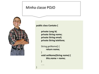 A ConnectionFactory será usada
no construtor da ContatoDAO.
public ContatoDAO() {
connection = new
ConnectionFactory().getConnection();
}
 