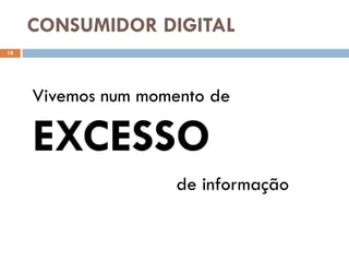 CONSUMIDOR DIGITAL
18




     Vivemos num momento de

     EXCESSO
                     de informação
 