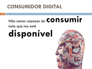 CONSUMIDOR DIGITAL
19




     Não somos capazes de   consumir
     tudo que nos está

     disponível
 