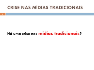 CRISE NAS MÍDIAS TRADICIONAIS
8




    Há uma crise nas mídias   tradicionais?
 