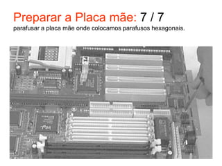 Preparar a Placa mãe: 7 / 7
parafusar a placa mãe onde colocamos parafusos hexagonais.
 