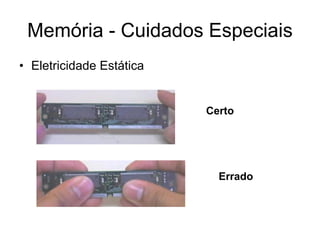 Memória - Cuidados Especiais
• Eletricidade Estática


                          Certo




                            Errado
 