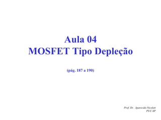 Prof. Dr. Aparecido Nicolett
PUC-SP
Aula 04
MOSFET Tipo Depleção
(pág. 187 a 190)
 