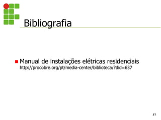 Bibliografia
37
 Manual de instalações elétricas residenciais
http://procobre.org/pt/media-center/biblioteca/?did=637
 