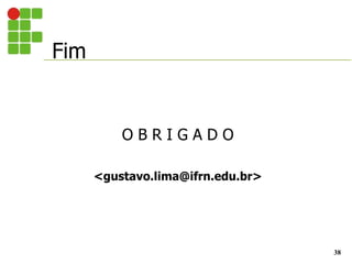 Fim
38
O B R I G A D O
<gustavo.lima@ifrn.edu.br>
 