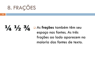 8. FRAÇÕES
18




                 As frações também têm seu
                  espaço nas fontes. As três
                  frações ao lado aparecem na
                  maioria das fontes de texto.
 