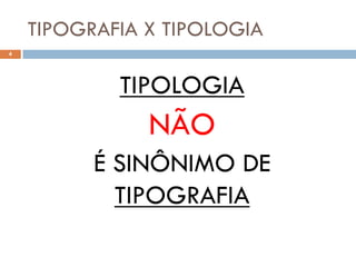 TIPOGRAFIA X TIPOLOGIA
4




            TIPOLOGIA
               NÃO
          É SINÔNIMO DE
            TIPOGRAFIA
 