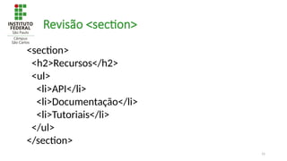 15
Revisão <section>
<section>
<h2>Recursos</h2>
<ul>
<li>API</li>
<li>Documentação</li>
<li>Tutoriais</li>
</ul>
</section>
 