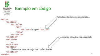 30
Exemplo em código
<main>
<section>
<article>
<div>
<button>Origem</button>
</div>
</article>
</section>
<section>
...
</section>
<section>
Elemento que deseja-se selecionar
</section>
</main>
Partindo deste elemento selecionado...
...encontre e imprima isso no console.
 