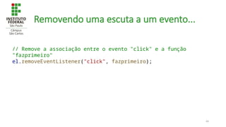 44
Removendo uma escuta a um evento...
// Remove a associação entre o evento "click" e a função
"fazprimeiro"
el.removeEventListener("click", fazprimeiro);
 