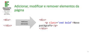 61
Adicionar, modificar e remover elementos da
página
<div>
</div>
<div>
<p class="red bold">Novo
parágrafo</p>
</div>
Adiciona
elemento
 