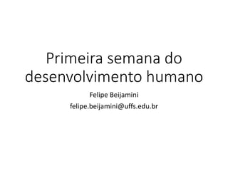 Primeira semana do
desenvolvimento humano
Felipe Beijamini
felipe.beijamini@uffs.edu.br
 