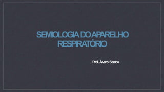 SEMIOLOGIADOAP
ARELHO
RESPIRA
TÓRIO
Prof. Álvaro Santos
 