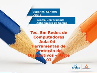 Centro Universidade
Anhanguera de Campo
Grande – Unidade 1
Superint. CENTRO-
OESTE
Tec. Em Redes de
Computadores
Aula 04 –
Ferramentas de
Proteção de
Dispositivos – Parte
01
 