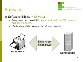 Software
   Software Básico – Drivers:
       Programa que possibilita a comunicação do SO com um
        dispositivo de E/S;
        Cada dispositivo requer um driver próprio.




                            Drivers de
                            dispositivo

        Impressora
                                              Computador
                                                              8
 