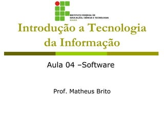 Introdução a Tecnologia
     da Informação
     Aula 04 –Software


      Prof. Matheus Brito
 
