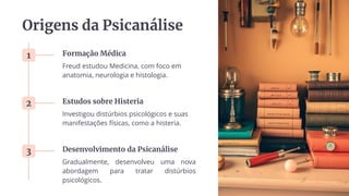 Origens da Psicanálise
1 Formação Médica
Freud estudou Medicina, com foco em
anatomia, neurologia e histologia.
2 Estudos sobre Histeria
Investigou distúrbios psicológicos e suas
manifestações físicas, como a histeria.
3 Desenvolvimento da Psicanálise
Gradualmente, desenvolveu uma nova
abordagem para tratar distúrbios
psicológicos.
 