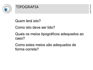 Izabel Meister
TIPOGRAFIA


Quem lerá isto?
Como isto deve ser lido?
Quais os meios tipográficos adequados ao
caso?
Como estes meios são adequados de
forma correta?
 