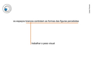 Izabel Meister
os espaços brancos controlam as formas das figuras percebidas




                 trabalhar o peso visual
 