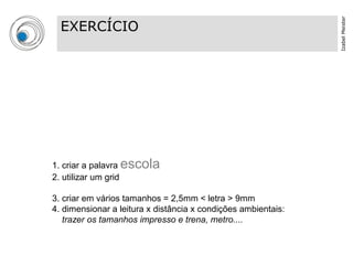 Izabel Meister
  EXERCÍCIO




1. criar a palavra escola
2. utilizar um grid

3. criar em vários tamanhos = 2,5mm < letra > 9mm
4. dimensionar a leitura x distância x condições ambientais:
   trazer os tamanhos impresso e trena, metro....
 