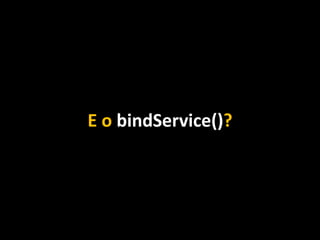 E o bindService()?
 