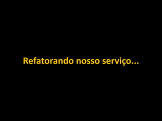 Refatorando nosso serviço...
 