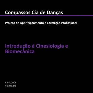 Compassos Cia de Danças
Projeto de Aperfeiçoamento e Formação Profissional




Introdução à Cinesiologia e
Biomecânica




Abril, 2009
Aula N. 05
 